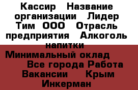 Кассир › Название организации ­ Лидер Тим, ООО › Отрасль предприятия ­ Алкоголь, напитки › Минимальный оклад ­ 13 000 - Все города Работа » Вакансии   . Крым,Инкерман